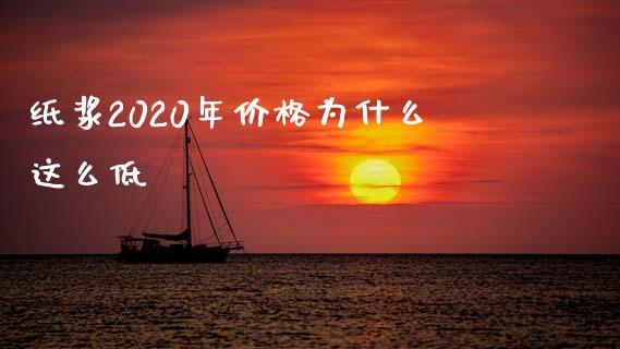 纸浆2020年价格为什么这么低_https://www.gongyisiwang.com_股指期货交易手续费_第1张