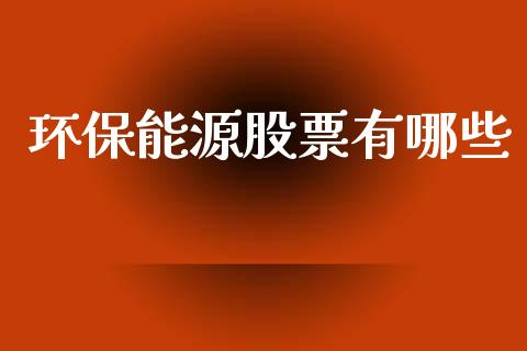 环保能源股票有哪些_https://www.gongyisiwang.com_广发期货手续费_第1张