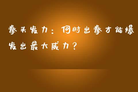拳头发力：何时出拳才能爆发出最大威力？_https://www.gongyisiwang.com_道指_第1张