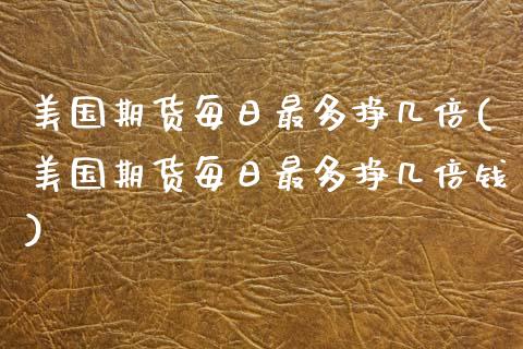 美国期货每日最多挣几倍(美国期货每日最多挣几倍钱)_https://www.gongyisiwang.com_股指期货交易手续费_第1张