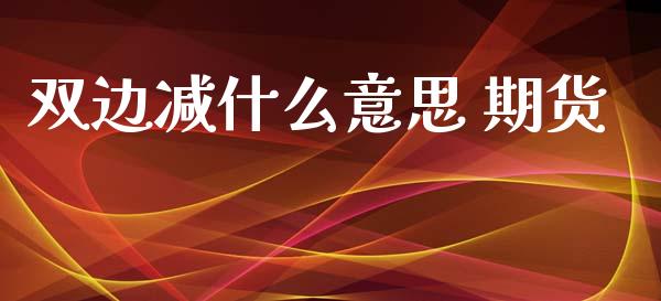 双边减什么意思 期货_https://www.gongyisiwang.com_原油期货_第1张