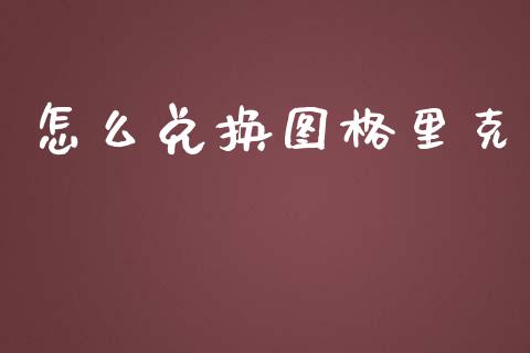 怎么兑换图格里克_https://www.gongyisiwang.com_原油期货_第1张