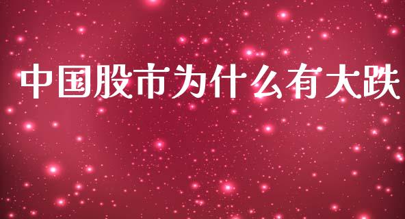 中国股市为什么有大跌_https://www.gongyisiwang.com_广发期货手续费_第1张