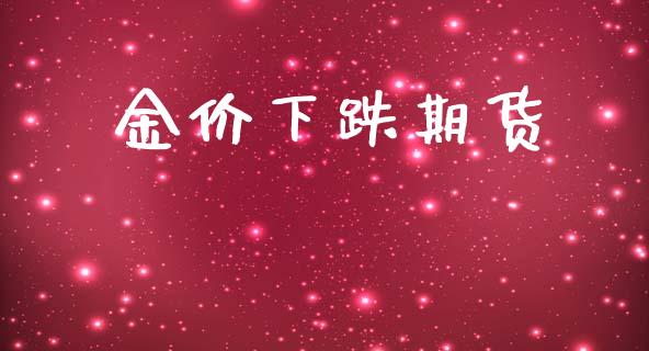 金价下跌期货_https://www.gongyisiwang.com_道指_第1张