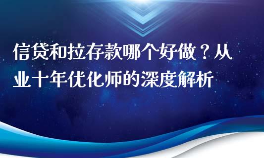 信贷和拉存款哪个好做？从业十年优化师的深度解析_https://www.gongyisiwang.com_广发期货手续费_第1张