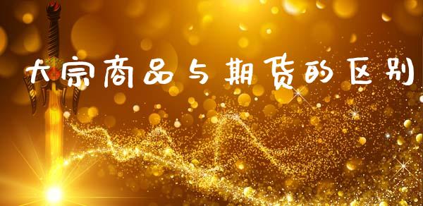 大宗商品与期货的区别_https://www.gongyisiwang.com_原油期货_第1张