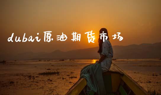 dubai原油期货市场_https://www.gongyisiwang.com_道指_第1张