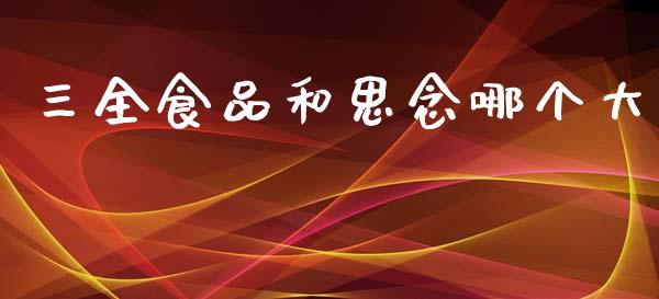 三全食品和思念哪个大_https://www.gongyisiwang.com_恒指期货_第1张