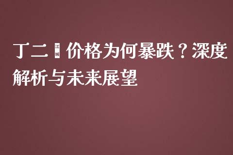 丁二烯价格为何暴跌？深度解析与未来展望_https://www.gongyisiwang.com_广发期货手续费_第1张