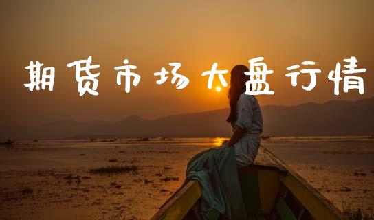 期货市场大盘行情_https://www.gongyisiwang.com_股指期货_第1张