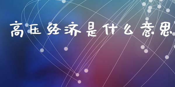 高压经济是什么意思_https://www.gongyisiwang.com_期货公司手续费排名_第1张