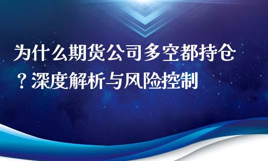 为什么期货公司多空都持仓？深度解析与风险控制_https://www.gongyisiwang.com_股指期货_第1张