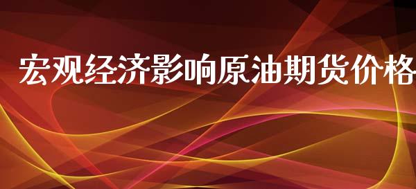 宏观经济影响原油期货价格_https://www.gongyisiwang.com_道指_第1张