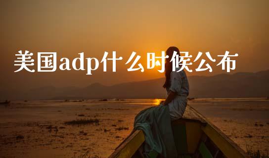 美国adp什么时候公布_https://www.gongyisiwang.com_焦炭期货手续费_第1张