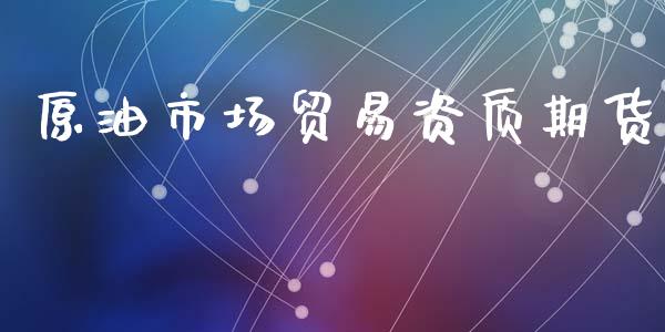 原油市场贸易资质期货_https://www.gongyisiwang.com_焦炭期货手续费_第1张