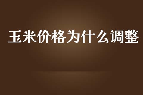 玉米价格为什么调整_https://www.gongyisiwang.com_原油期货_第1张