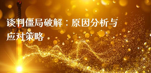 谈判僵局破解：原因分析与应对策略_https://www.gongyisiwang.com_原油期货_第1张