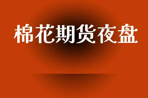 棉花期货夜盘_https://www.gongyisiwang.com_广发期货手续费_第1张