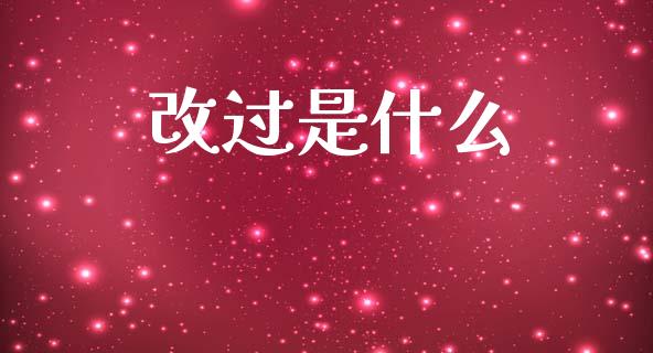改过是什么_https://www.gongyisiwang.com_股指期货_第1张