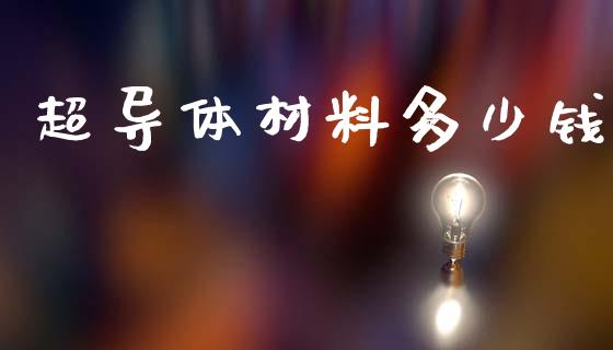 超导体材料多少钱_https://www.gongyisiwang.com_恒指期货_第1张