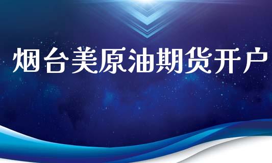 烟台美原油期货开户_https://www.gongyisiwang.com_道指_第1张