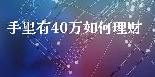 手里有40万如何理财_https://www.gongyisiwang.com_股指期货交易手续费_第1张