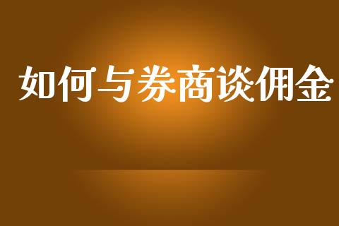 如何与券商谈佣金_https://www.gongyisiwang.com_期货公司手续费排名_第1张