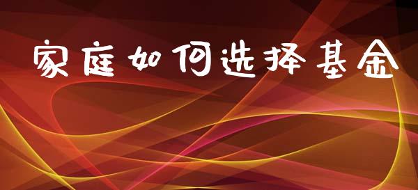 家庭如何选择基金_https://www.gongyisiwang.com_股指期货_第1张