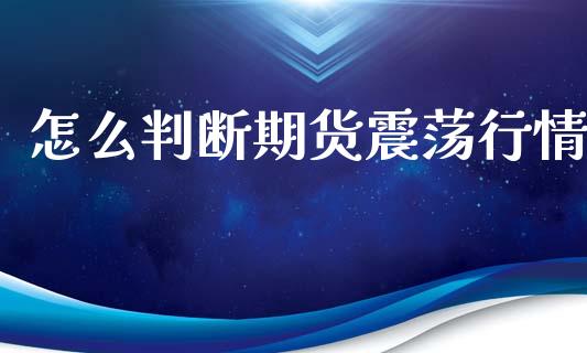 怎么判断期货震荡行情_https://www.gongyisiwang.com_股指期货_第1张