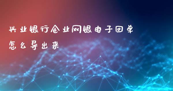 兴业银行企业网银电子回单怎么导出来_https://www.gongyisiwang.com_恒指期货_第1张