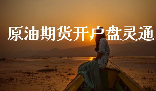 原油期货开户盘灵通_https://www.gongyisiwang.com_恒指期货_第1张