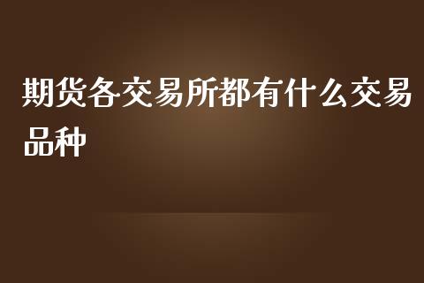 期货各交易所都有什么交易品种_https://www.gongyisiwang.com_恒指期货_第1张
