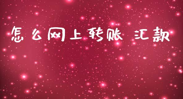 怎么网上转账 汇款_https://www.gongyisiwang.com_股指期货交易手续费_第1张