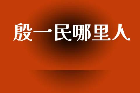 殷一民哪里人_https://www.gongyisiwang.com_广发期货手续费_第1张