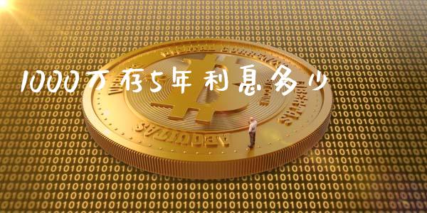 1000万存5年利息多少_https://www.gongyisiwang.com_期货公司手续费排名_第1张
