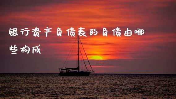 银行资产负债表的负债由哪些构成_https://www.gongyisiwang.com_股指期货交易手续费_第1张