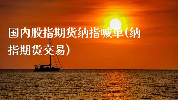 国内股指期货纳指喊单(纳指期货交易)_原油期货_第1张_股指期货交易手续费_广发期货手续费_期货公司手续费排名_焦炭期货手续费 国内股指期货纳指喊单(纳指期货交易)_https://www.gongyisiwang.com_原油期货_第1张