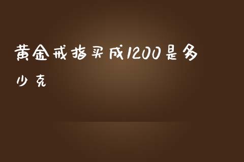 黄金戒指买成1200是多少克_https://www.gongyisiwang.com_道指_第1张