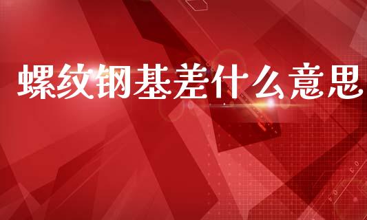 螺纹钢基差什么意思_https://www.gongyisiwang.com_恒指期货_第1张
