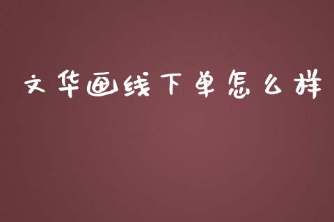 文华画线下单怎么样_https://www.gongyisiwang.com_恒指期货_第1张