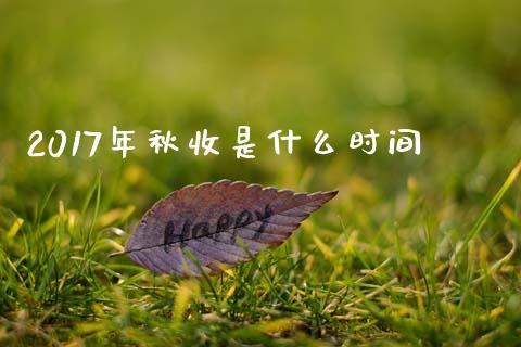 2017年秋收是什么时间_https://www.gongyisiwang.com_原油期货_第1张
