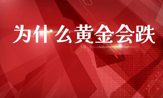 为什么黄金会跌_https://www.gongyisiwang.com_股指期货交易手续费_第1张