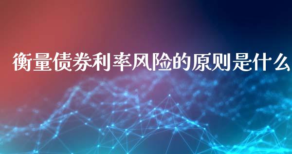 衡量债券利率风险的原则是什么_https://www.gongyisiwang.com_恒指期货_第1张