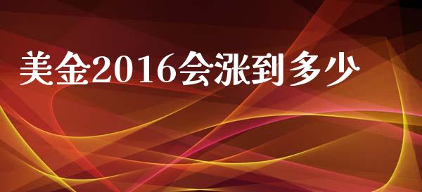 美金2016会涨到多少_https://www.gongyisiwang.com_恒指期货_第1张