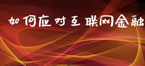 如何应对互联网金融_https://www.gongyisiwang.com_股指期货交易手续费_第1张