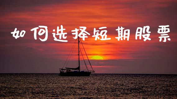 如何选择短期股票_https://www.gongyisiwang.com_股指期货交易手续费_第1张