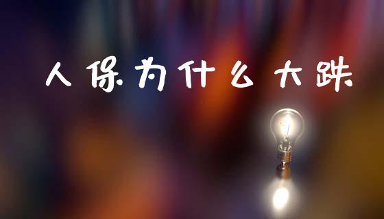 人保为什么大跌_https://www.gongyisiwang.com_股指期货交易手续费_第1张