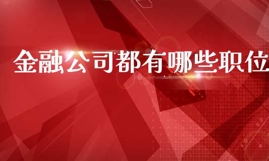 金融公司都有哪些职位_https://www.gongyisiwang.com_原油期货_第1张