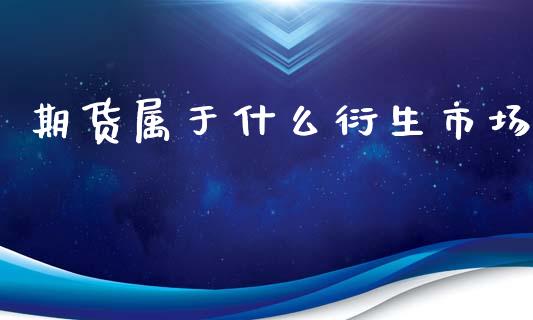 期货属于什么衍生市场_https://www.gongyisiwang.com_广发期货手续费_第1张