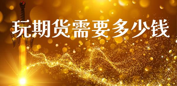 玩期货需要多少钱_https://www.gongyisiwang.com_期货公司手续费排名_第1张